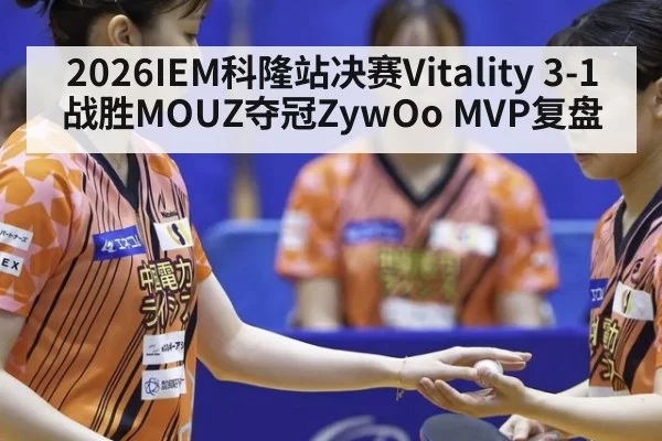 2026IEM科隆站决赛Vitality 3-1战胜MOUZ夺冠ZywOo MVP复盘