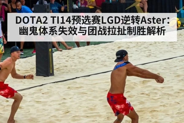 DOTA2 TI14预选赛LGD逆转Aster：幽鬼体系失效与团战拉扯制胜解析