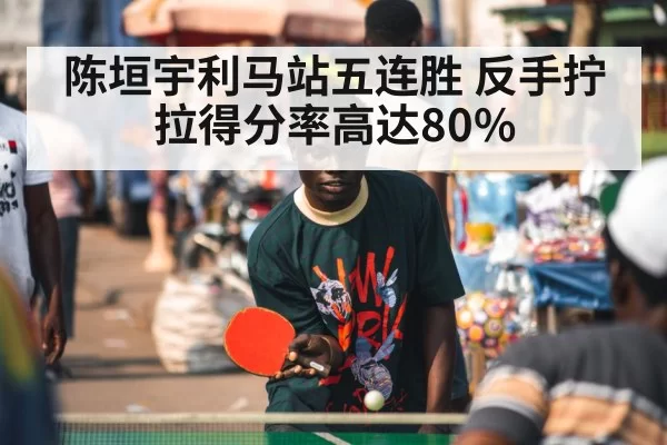 陈垣宇利马站五连胜 反手拧拉得分率高达80%