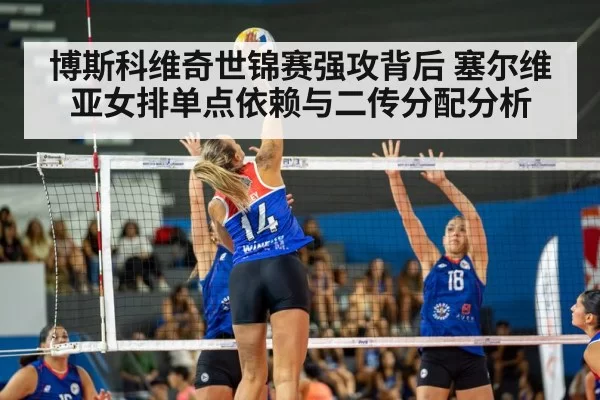 博斯科维奇世锦赛强攻背后 塞尔维亚女排单点依赖与二传分配分析