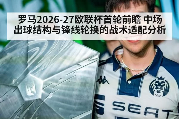 罗马2026-27欧联杯首轮前瞻 中场出球结构与锋线轮换的战术适配分析